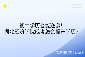 初中學(xué)歷也能逆襲！湖北經(jīng)濟學(xué)院成考怎么提升學(xué)歷？