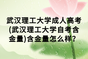 武漢理工大學(xué)成人高考(武漢理工大學(xué)自考含金量)含金量怎么樣？