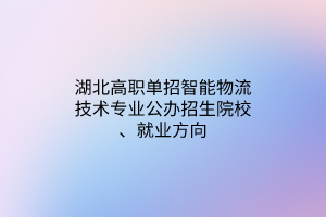湖北高職單招智能物流技術(shù)專業(yè)公辦招生院校、就業(yè)方向
