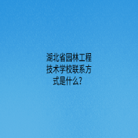 湖北省園林工程技術(shù)學(xué)校聯(lián)系方式是什么？