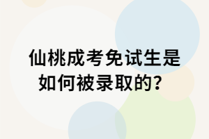仙桃成考免試生是如何被錄取的？