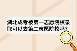湖北成考被第一志愿院校錄取可以去第二志愿院校嗎？