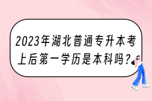 2023年湖北普通專升本考上后第一學歷是本科嗎？