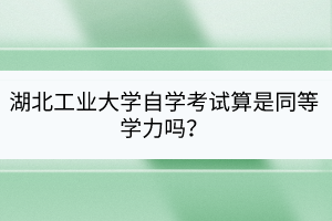 湖北工業(yè)大學(xué)自學(xué)考試算是同等學(xué)力嗎？