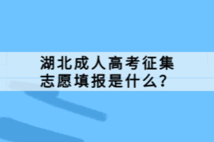 湖北成人高考征集志愿填報是什么？