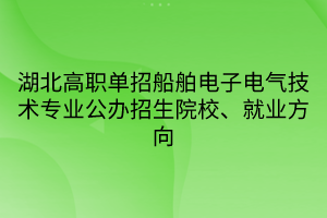 湖北高職單招船舶電子電氣技術(shù)專業(yè)公辦招生院校、就業(yè)方向