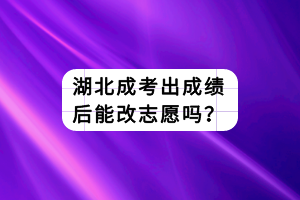 湖北成考出成績后能改志愿嗎？