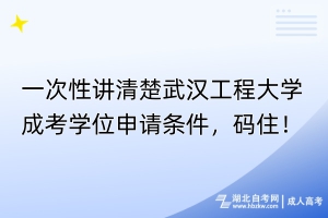 一次性講清楚武漢工程大學成考學位申請條件，碼??！