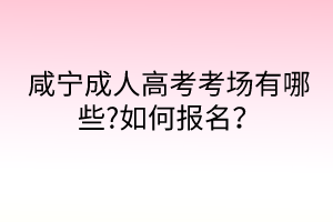 咸寧成人高考考場(chǎng)有哪些?如何報(bào)名？