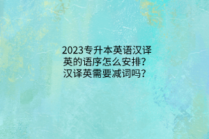 2023專升本英語漢譯英的語序怎么安排？漢譯英需要減詞嗎？