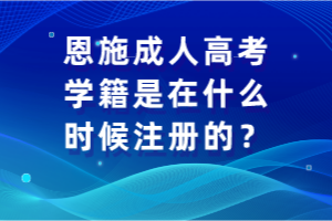 恩施成人高考學(xué)籍是在什么時候注冊的？