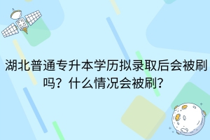 湖北普通專升本擬錄取后會(huì)被刷嗎？什么情況會(huì)被刷？