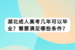 湖北成人高考幾年可以畢業(yè)？需要滿足哪些條件？