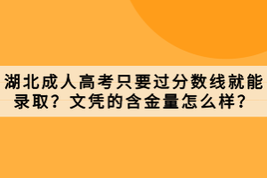 湖北成人高考只要過(guò)分?jǐn)?shù)線就能錄??？文憑的含金量怎么樣？