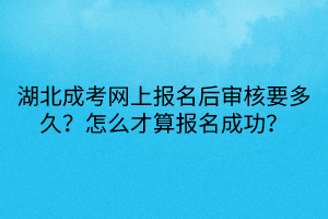 湖北成考網(wǎng)上報名后審核要多久？怎么才算報名成功？