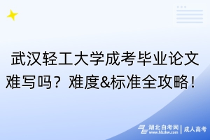 武漢輕工大學(xué)成考畢業(yè)論文難寫嗎？難度&標(biāo)準(zhǔn)全攻略！