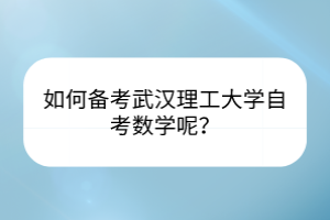 如何備考武漢理工大學(xué)自考數(shù)學(xué)呢？