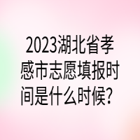 2023湖北省孝感市志愿填報時間是什么時候？