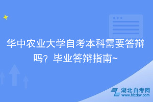 華中農業(yè)大學自考本科需要答辯嗎？畢業(yè)答辯指南~