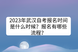 2023年武漢自考報名時間是什么時候？報名有哪些流程？