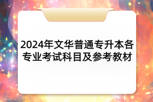 2024年文華學(xué)院普通專(zhuān)升本各專(zhuān)業(yè)考試科目及參考教材