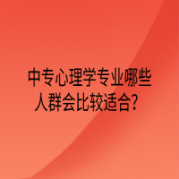 中專心理學(xué)專業(yè)哪些人群會(huì)比較適合？