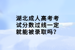 湖北成人高考考試分數(shù)過線一定就能被錄取嗎？