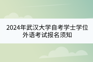 2024年武漢大學(xué)自考學(xué)士學(xué)位外語(yǔ)考試報(bào)名須知
