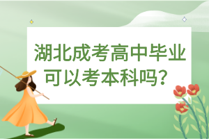 湖北成考高中畢業(yè)可以考本科嗎？