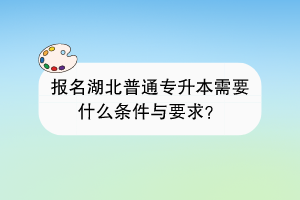 報名湖北普通專升本需要什么條件與要求？