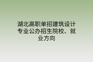湖北高職單招建筑設(shè)計(jì)專(zhuān)業(yè)公辦招生院校、就業(yè)方向