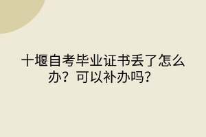 十堰自考畢業(yè)證書丟了怎么辦？可以補(bǔ)辦嗎？