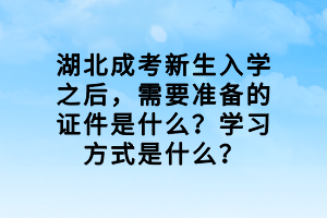 湖北成考新生入學之后，需要準備的證件是什么？學習方式是什么？