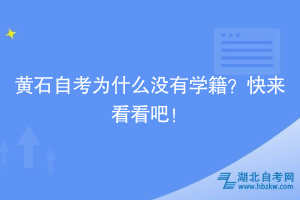 黃石自考為什么沒有學(xué)籍？快來看看吧！
