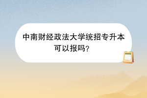 中南財經(jīng)政法大學統(tǒng)招專升本可以報嗎？