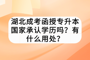 湖北成考函授專(zhuān)升本國(guó)家承認(rèn)學(xué)歷嗎？有什么用處？