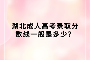 湖北成人高考錄取分數(shù)線一般是多少？