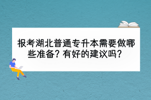 報(bào)考湖北普通專升本需要做哪些準(zhǔn)備？有好的建議嗎？