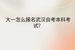 大一怎么報名武漢自考本科考試？