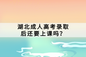 湖北成人高考錄取后還要上課嗎？