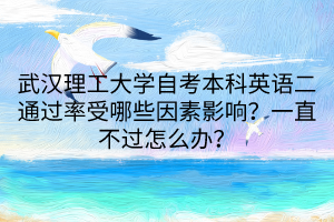 武漢理工大學(xué)自考本科英語(yǔ)二通過(guò)率受哪些因素影響？一直不過(guò)怎么辦？