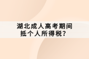 湖北成人高考期間抵個(gè)人所得稅？