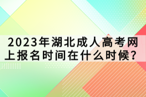 2023年湖北成人高考網(wǎng)上報(bào)名時(shí)間在什么時(shí)候？