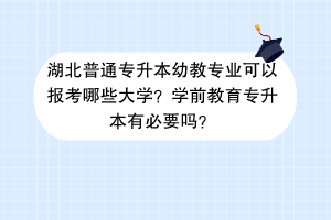 湖北普通專升本幼教專業(yè)可以報(bào)考哪些大學(xué)？學(xué)前教育專升本有必要嗎？