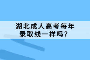 湖北成人高考每年錄取線一樣嗎？