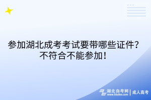 參加湖北成考考試要帶哪些證件？不符合不能參加！