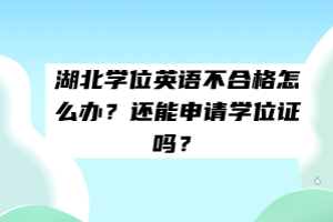 湖北學(xué)位英語不合格怎么辦？還能申請學(xué)位證嗎？