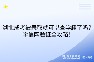 湖北成考被錄取就可以查學籍了嗎？學信網(wǎng)驗證全攻略！
