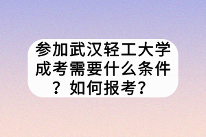 參加武漢輕工大學(xué)成考需要什么條件？如何報考？