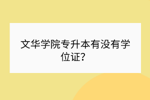 文華學(xué)院專升本有沒有學(xué)位證？